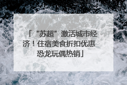 “苏超”激活城市经济！住宿美食折扣优惠 恐龙玩偶热销