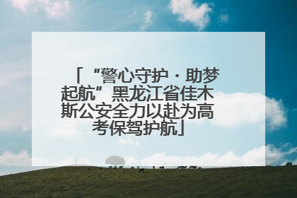 “警心守护・助梦起航”黑龙江省佳木斯公安全力以赴为高考保驾护航