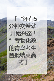 “还有5分钟交卷就开始兴奋！”考物化政的青岛考生首批结束高考