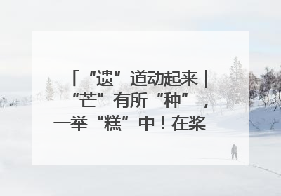 “遗”道动起来|“芒”有所“种”,一举“糕”中!在桨影拳风里,邂逅最“动”人的风景!(内含报名信息)
