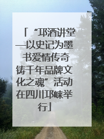“邛酒讲堂—以史记为墨 书爱情传奇铸千年品牌文化之魂”活动在四川邛崃举行