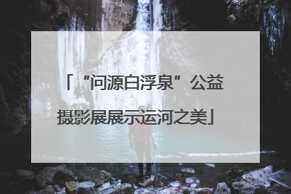 “问源白浮泉”公益摄影展展示运河之美
