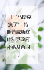 “马斯克疯了” 特朗普威胁终止对其政府补贴及合同