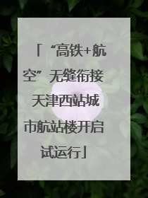 “高铁+航空”无缝衔接 天津西站城市航站楼开启试运行
