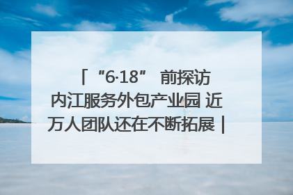 “6·18” 前探访内江服务外包产业园 近万人团队还在不断拓展｜内江东兴“红”在哪⑤