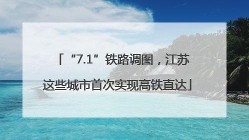 “7.1”铁路调图，江苏这些城市首次实现高铁直达