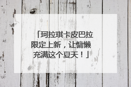 珂拉琪卡皮巴拉限定上新，让慵懒充满这个夏天！