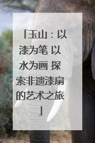 玉山：以漆为笔 以水为画 探索非遗漆扇的艺术之旅