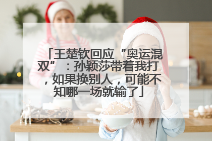 王楚钦回应“奥运混双”：孙颖莎带着我打，如果换别人，可能不知哪一场就输了