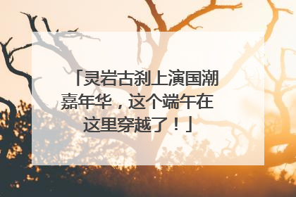灵岩古刹上演国潮嘉年华，这个端午在这里穿越了！