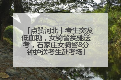 点赞河北丨考生突发低血糖，女骑警疾驰送考，石家庄女骑警8分钟护送考生赴考场