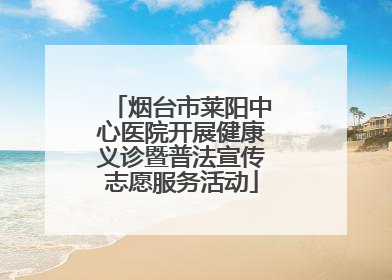 烟台市莱阳中心医院开展健康义诊暨普法宣传志愿服务活动