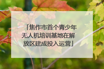焦作市首个青少年无人机培训基地在解放区建成投入运营