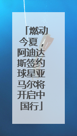 燃动今夏，阿迪达斯签约球星亚马尔将开启中国行