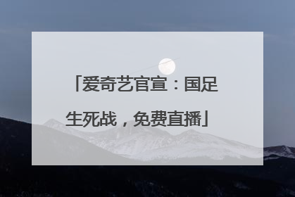 爱奇艺官宣：国足生死战，免费直播