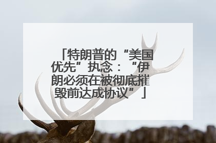 特朗普的“美国优先”执念：“伊朗必须在被彻底摧毁前达成协议”