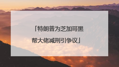 特朗普为芝加哥黑帮大佬减刑引争议