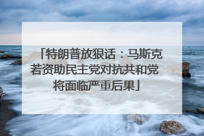 特朗普放狠话：马斯克若资助民主党对抗共和党 将面临严重后果