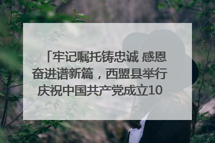 牢记嘱托铸忠诚 感恩奋进谱新篇，西盟县举行庆祝中国共产党成立104周年文艺晚会
