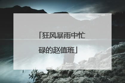狂风暴雨中忙碌的赵值班