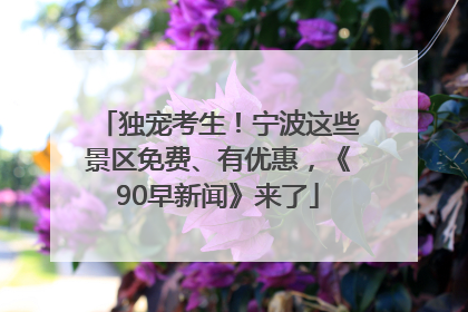 独宠考生！宁波这些景区免费、有优惠，《90早新闻》来了