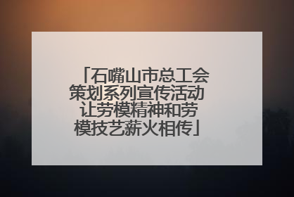 石嘴山市总工会策划系列宣传活动 让劳模精神和劳模技艺薪火相传