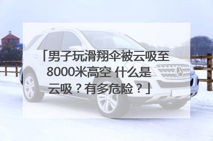 男子玩滑翔伞被云吸至8000米高空 什么是云吸？有多危险？