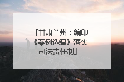 甘肃兰州：编印《案例选编》落实司法责任制