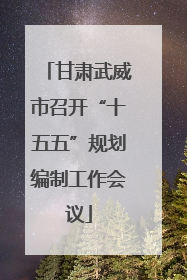 甘肃武威市召开“十五五”规划编制工作会议