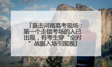 直击河南高考现场：第一个走错考场的人已出现，有考生穿“全对”战服入场引围观