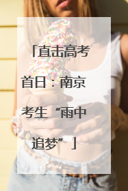直击高考首日：南京考生“雨中追梦”