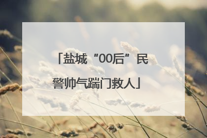 盐城“00后”民警帅气踹门救人