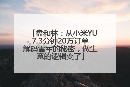 盘和林：从小米YU7 3分钟20万订单解码雷军的秘密，做生意的逻辑变了