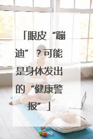 眼皮“蹦迪”？可能是身体发出的“健康警报”