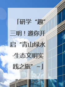 研学“趣”三明！邀你开启“青山绿水·生态文明实践之旅”~