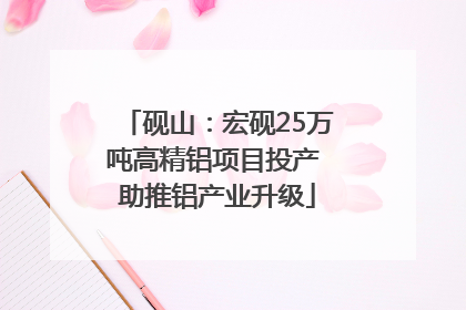 砚山：宏砚25万吨高精铝项目投产 助推铝产业升级