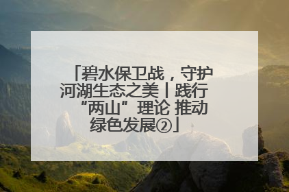 碧水保卫战，守护河湖生态之美丨践行“两山”理论 推动绿色发展②