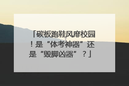 碳板跑鞋风靡校园！是“体考神器”还是“毁脚凶器”？