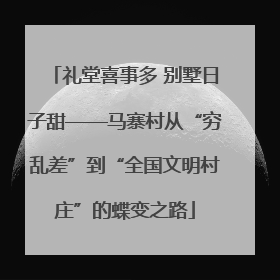 礼堂喜事多 别墅日子甜——马寨村从“穷乱差”到“全国文明村庄”的蝶变之路