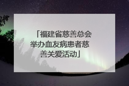 福建省慈善总会举办血友病患者慈善关爱活动