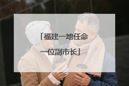 福建一地任命一位副市长