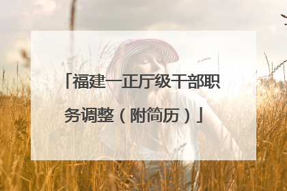 福建一正厅级干部职务调整（附简历）