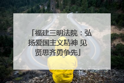 福建三明法院：弘扬爱国主义精神 见贤思齐勇争先