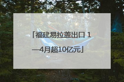福建易拉盖出口 1—4月超10亿元