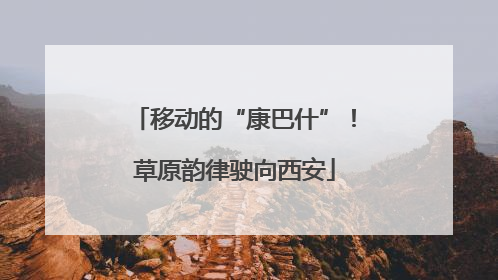 移动的“康巴什”！草原韵律驶向西安