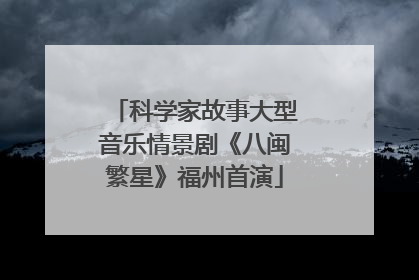 科学家故事大型音乐情景剧《八闽繁星》福州首演