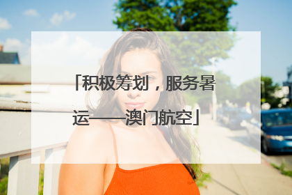 积极筹划，服务暑运——澳门航空