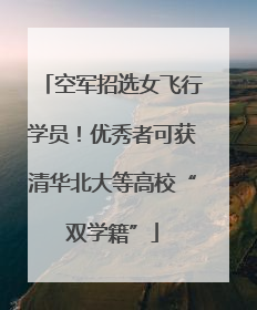 空军招选女飞行学员！优秀者可获清华北大等高校“双学籍”