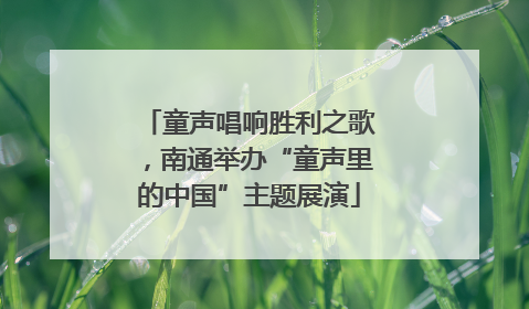 童声唱响胜利之歌，南通举办“童声里的中国”主题展演