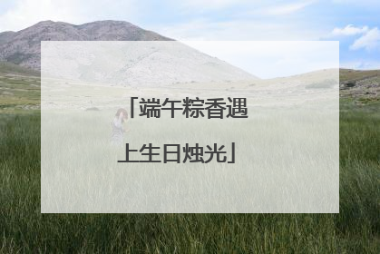 端午粽香遇上生日烛光